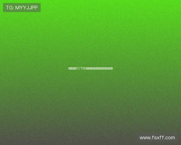 体育迷必看CCTV5直播全程免费观看指南轻松掌握赛事信息